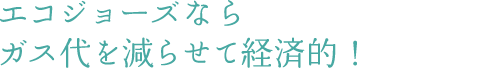 エコジョーズなら ガス代を減らせて経済的!